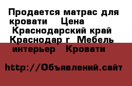 Продается матрас для кровати  › Цена ­ 5 000 - Краснодарский край, Краснодар г. Мебель, интерьер » Кровати   